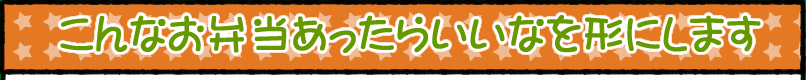 こんなお弁当あったらいいなを形にします